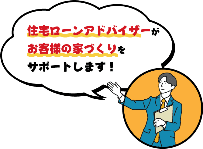 住宅ローンアドバイザーがお客様の家づくりをサポートします！